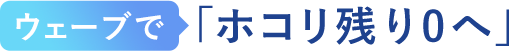 ウェーブで「ホコリ残り0へ」