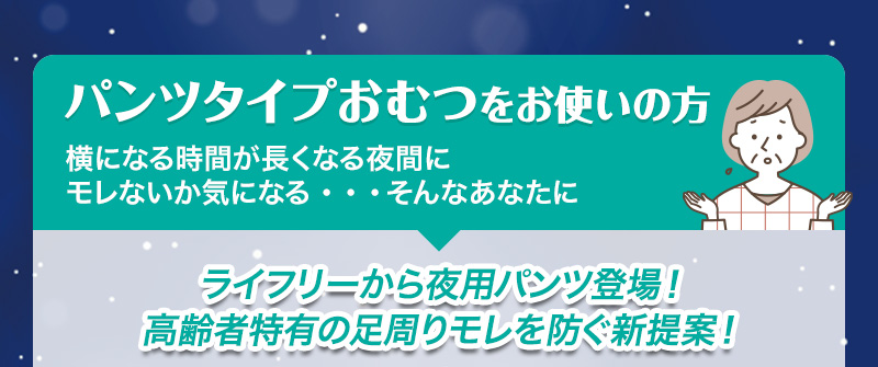 【パンツタイプおむつをお使いの方】横になる時間が長くなる夜間にモレないか気になる・・・そんなあなたに　ライフリーから夜用パンツ登場！高齢者特有の足周りモレを防ぐ新提案！