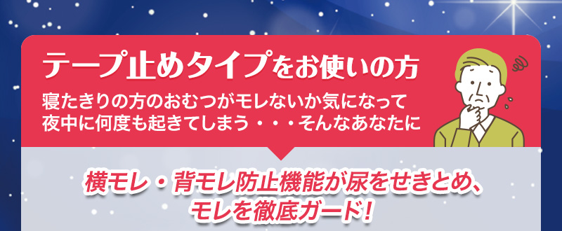 【テープ止めタイプをお使いの方】寝たきりの方のおむつがモレないか気になって夜中に何度も起きてしまう・・・そんなあなたに　横モレ・背モレ防止機能が尿をせきとめ、モレを徹底ガード！