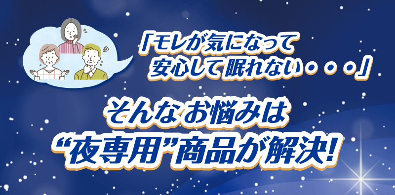 「モレが気になって安心して眠れない・・・」そんなお悩みは“夜専用”商品が解決！