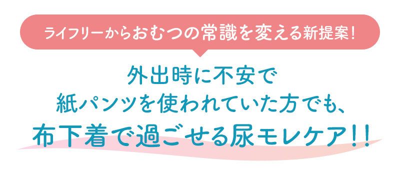 ライフリーからおむつの常識を変える新提案！外出時に不安で紙パンツを使われていた方でも、布下着で過ごせる尿モレケア！！